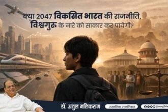 क्या 2047 विकसित भारत की राजनीति, विश्वगुरु के नारे को साकार कर पायेगी? -डॉ. अतुल मलिकराम