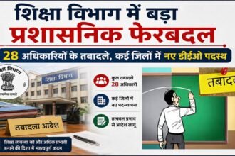 शिक्षा विभाग में बड़ा प्रशासनिक फेरबदल : 28 अधिकारियों के तबादले, कई जिलों में नए डीईओ पदस्थ