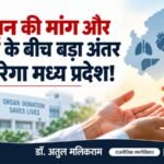 अंगदान की मांग और आपूर्ति के बीच बड़ा अंतर कैसे भरेगा मध्य प्रदेश! – डॉ. अतुल मलिकराम (राजनीतिक रणनीतिकार)