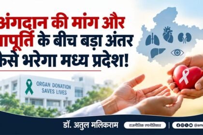 अंगदान की मांग और आपूर्ति के बीच बड़ा अंतर कैसे भरेगा मध्य प्रदेश! – डॉ. अतुल मलिकराम (राजनीतिक रणनीतिकार)
